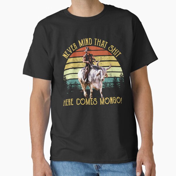 Never Mind That Sht Here Comes Mongo Blazing Saddles Classic T-Shirt for Sale by SamuelJRoss