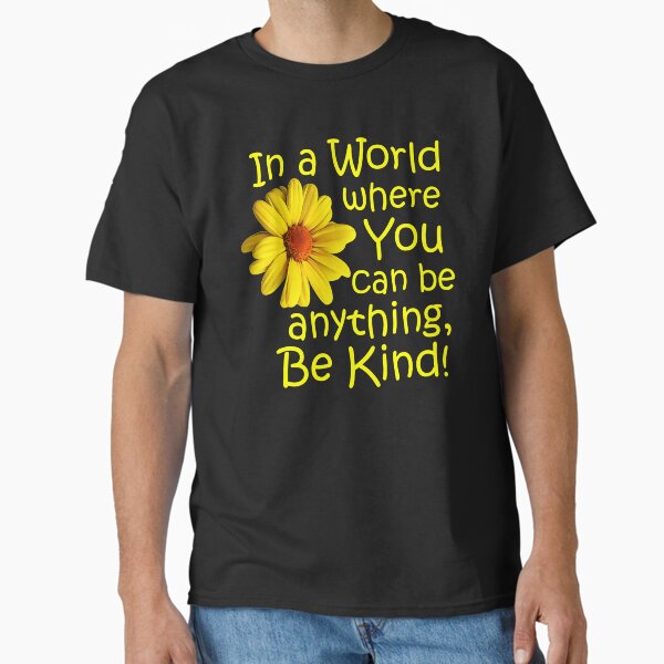 In a world where you can be anything, be kind! Classic T-Shirt for Sale by StillMeadow