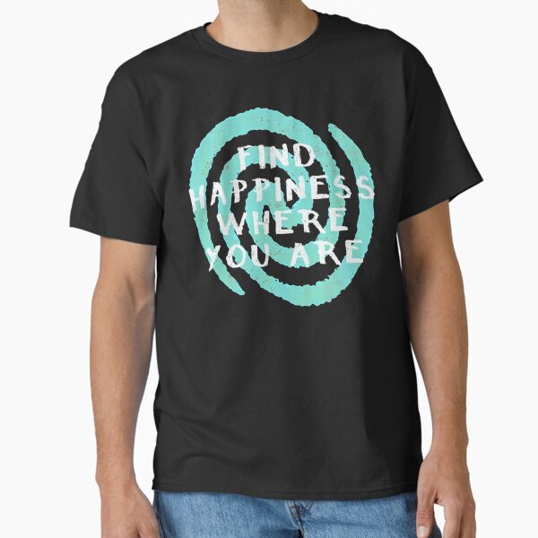 Find Happiness Where You Are  Classic T-Shirt for Sale by MicroLedDecor