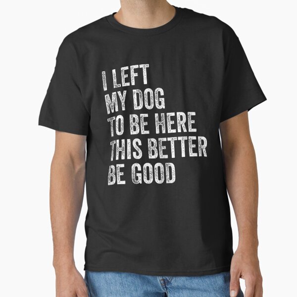 I Left My Dog to Be Here Funny Pet Lover Quote Classic T-Shirt for Sale by MotivaChic
