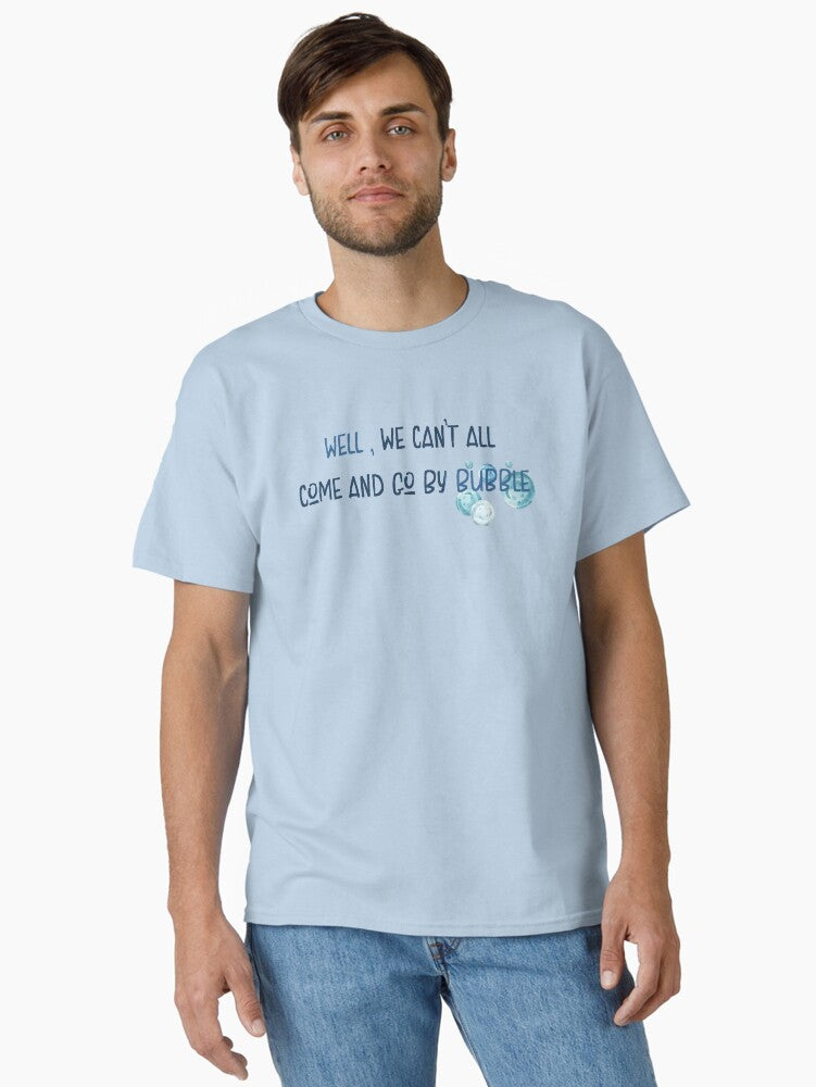 We Can't All Come and Go by Bubble Classic T-Shirt T-Shirt | Best-Selling Artwork | Great Gift Idea