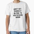 "Dont set yourself on fire to keep others warm." Classic T-Shirt for Sale by corbrand
