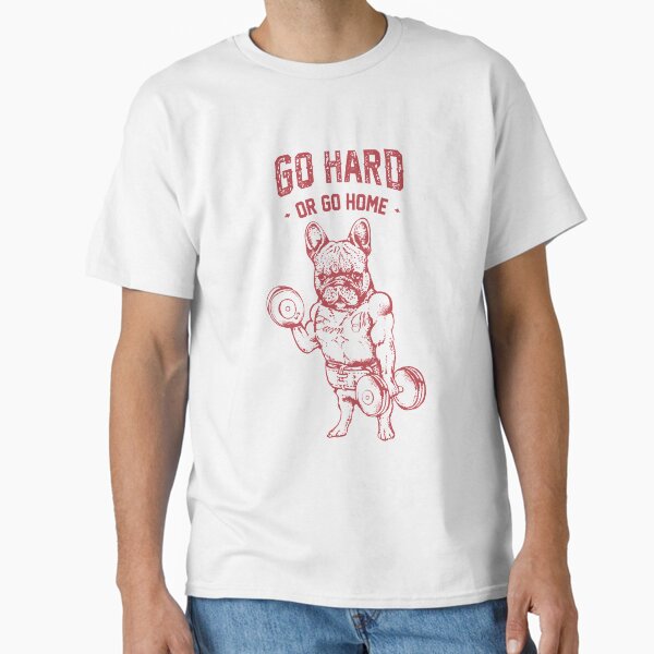 GO HARD OR GO HOME FRENCHIE Classic T-Shirt for Sale by Huebucket