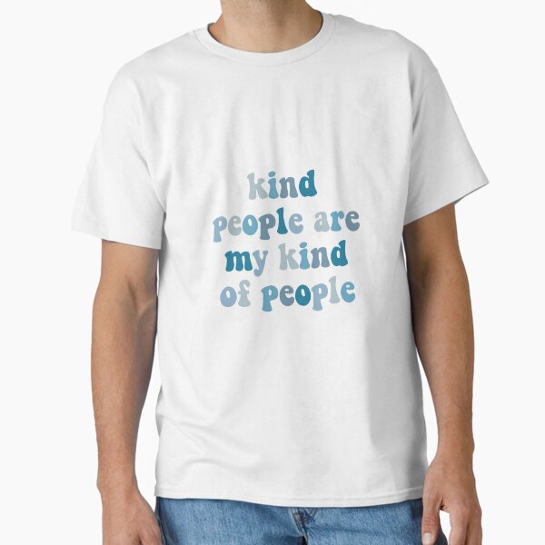 Kind people  Classic T-Shirt for Sale by shopmissemmylou
