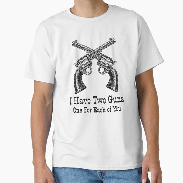 I Have Two Guns Classic T-Shirt for Sale by FanTC