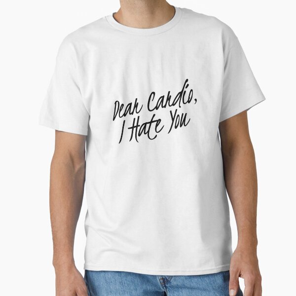 Dear Cardio, I Hate You Classic T-Shirt for Sale by keriannhill
