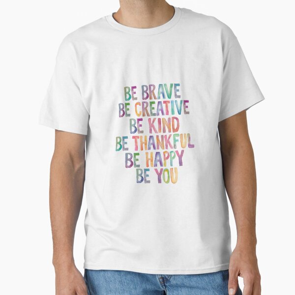 Be Brave Be Creative Be Kind Be Thankful Be Happy Be You Classic T-Shirt for Sale by MotivatedType