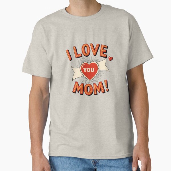 I Love You Mom - 2 - Happy Mother’s Day Classic T-Shirt for Sale by kgbgallery