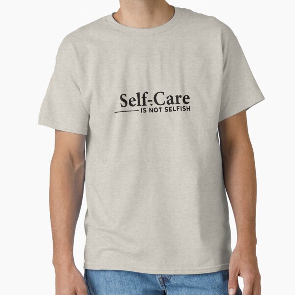" self care is not selfish" Classic T-Shirt for Sale by Allklassy