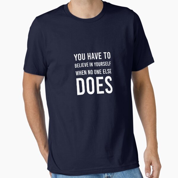 "You have to beleve in yourself when no one else does t-shirt, unisex shirt, funny shirts, women shirt, life quote t-shirts, " Essential T-Shirt for Sale by kandoussishop