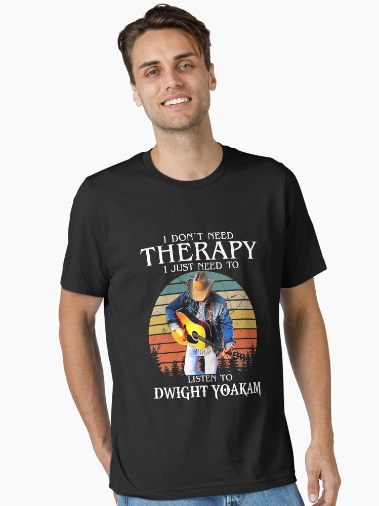I Don t Need Therapy I Just Need To Listen To Dwight Yoakam Essential T Shirt T Shirt | Comfort Fit | Great Gift for Dad
