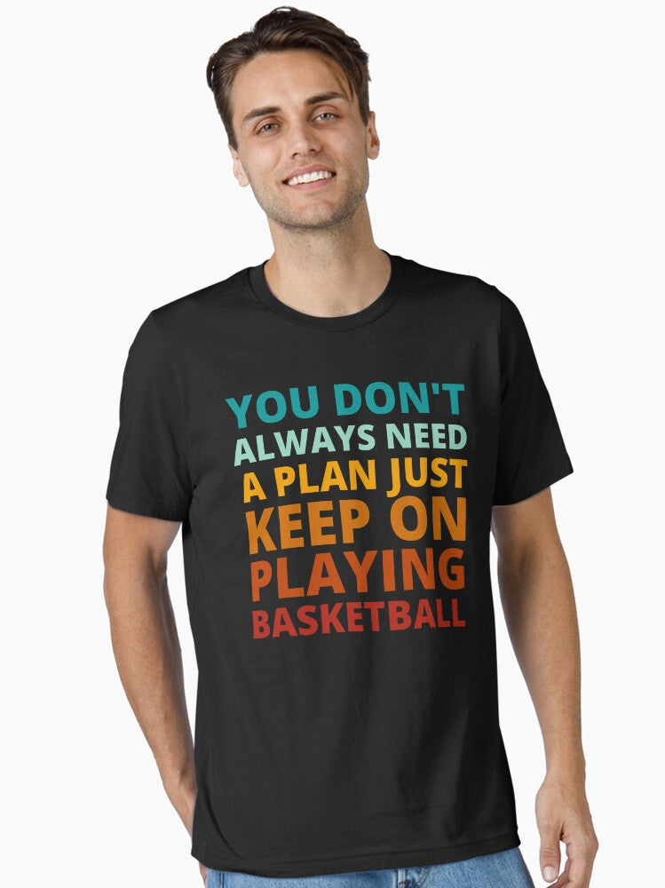 You Don t Always Need a Plan Just Keep on Playing Basketball Essential T Shirt T Shirt Streetwear Style Fan Favorite