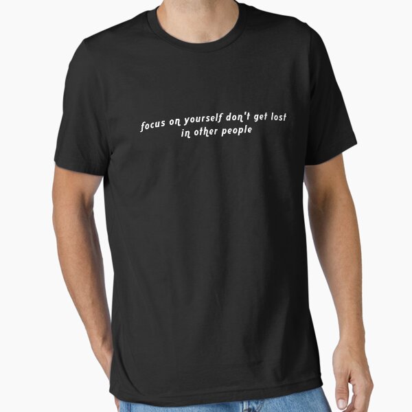 "focus on yourself don't get lost in other people" Essential T-Shirt for Sale by Zesty2022
