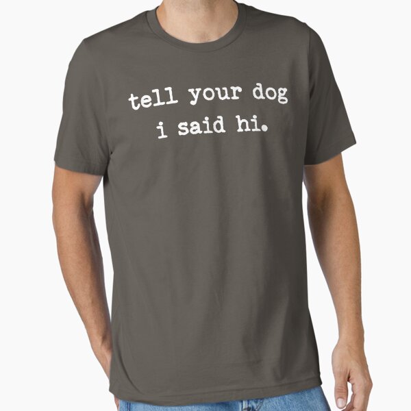 Tell Your Dog I Said Hi Essential T-Shirt for Sale by HaileyCoolArts
