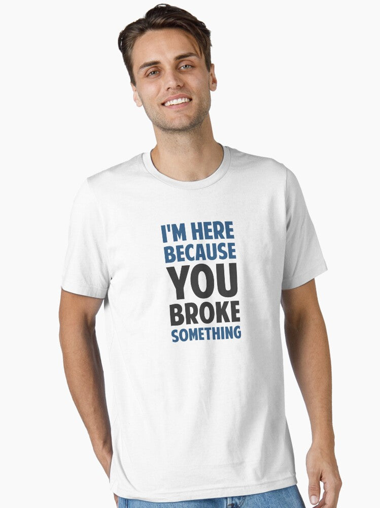 I m Here Because You Broke Something Essential T Shirt T Shirt Premium Quality Daily Comfort Wear