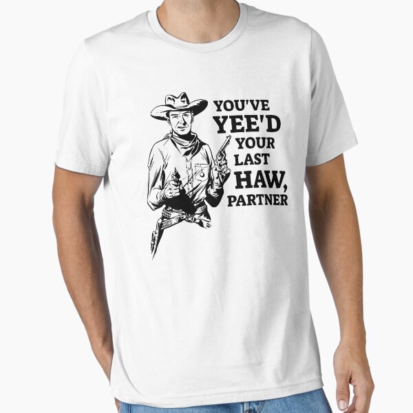 You've yee'd your last haw partner Essential T-Shirt for Sale by Tdork