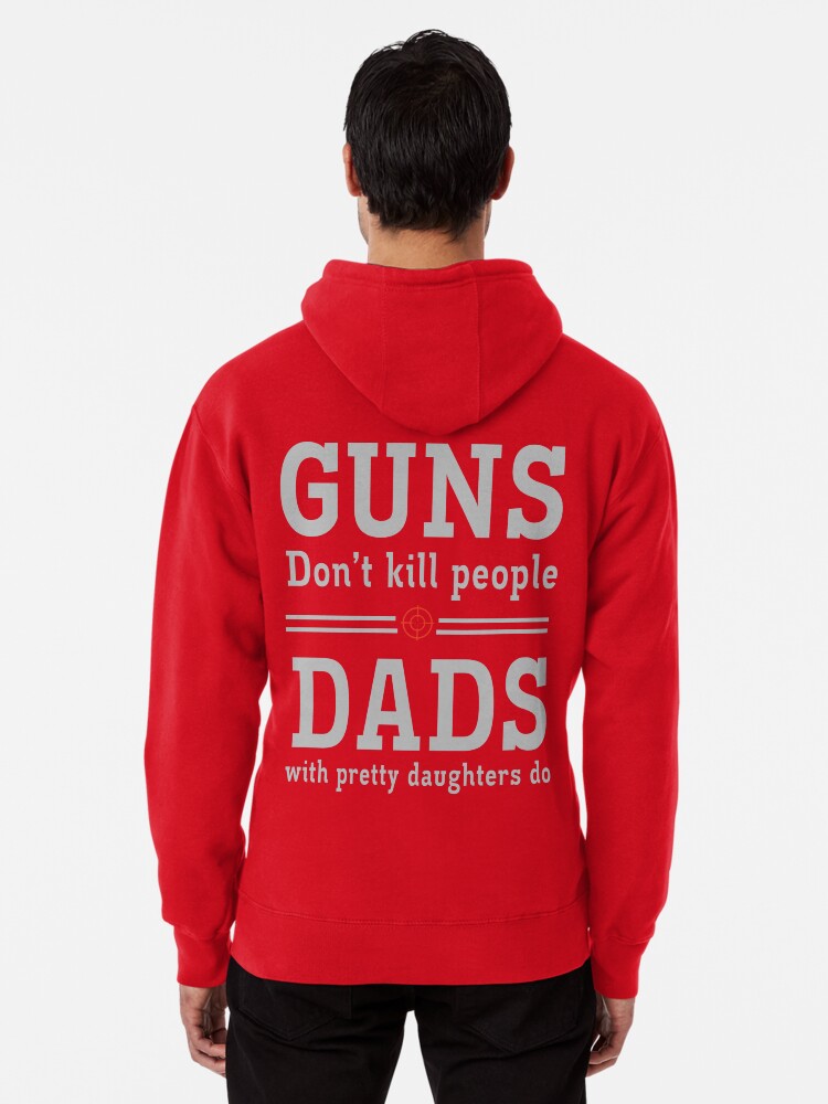 Guns don't kill people. Dads with pretty daughters do Pullover Hoodie graphic streetwear, daily wear favorite