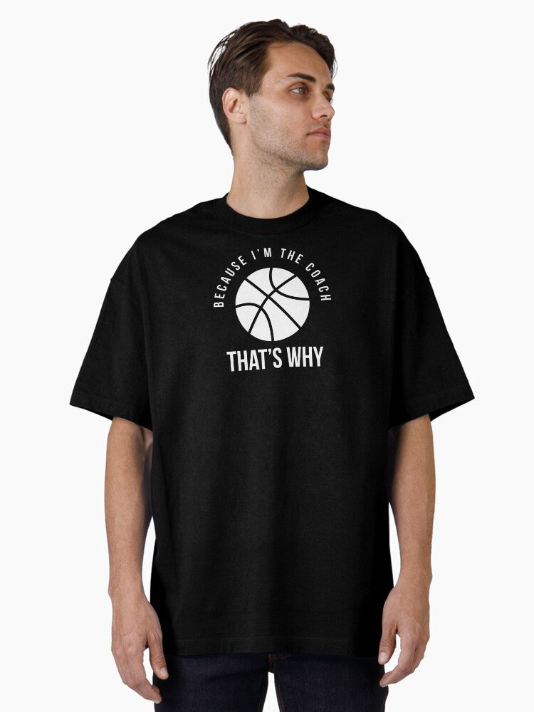 Because I m the coach that s why Funny basketball coach saying Oversized T Shirt T Shirt Premium Print Limited Drop Feel