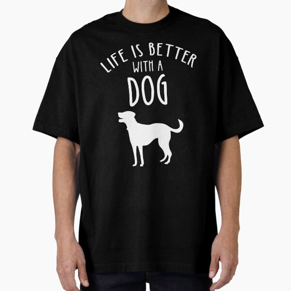 Life Is Better With A Dog Oversized T-Shirt for Sale by CroyleC