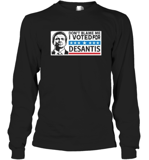 Dont Blame Me I Voted For Desantis Long Sleeve T Shirt