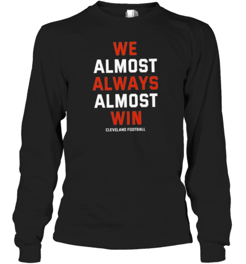 Cleveland Browns We Almost Always Almost Win Long Sleeve T Shirt