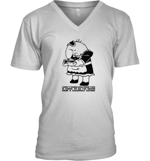 Charlie Maid I Don039T Know How Good This Is Going To Be I039Ve Never Made A Casserole Before V Neck T Shirt
