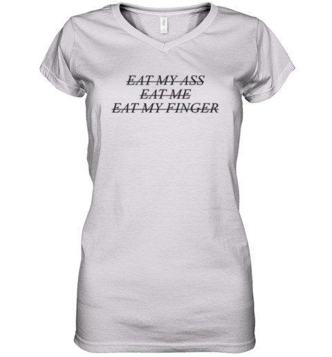 Eat My Ass Eat Me Eat My Finger Women039S V Neck T Shirt