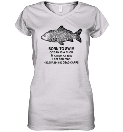 Born To Swim Ocean Is A Fuck Shirt Kill Em All 1989 I Am Fish Man Women039S V Neck T Shirt