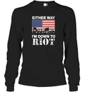 Either Way I039M Down To Riot Long Sleeve T Shirt