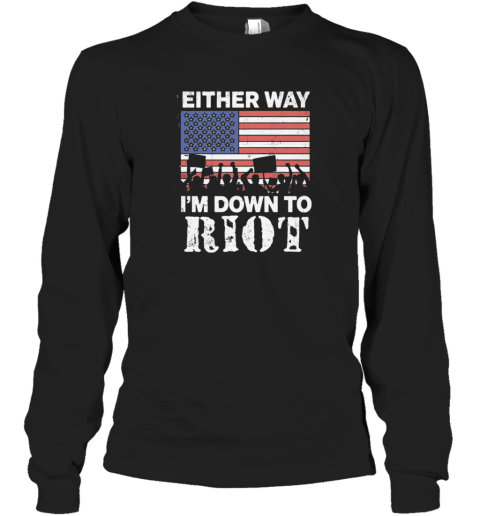Either Way I039M Down To Riot Long Sleeve T Shirt