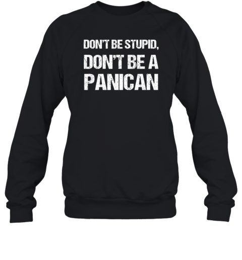 Don039T Be Stupid Don039T Be A Panican Sweatshirt
