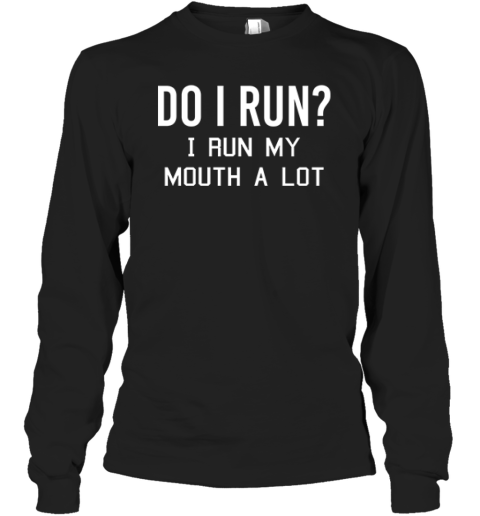 Do I Run I Run My Mouth A Lot Long Sleeve T Shirt