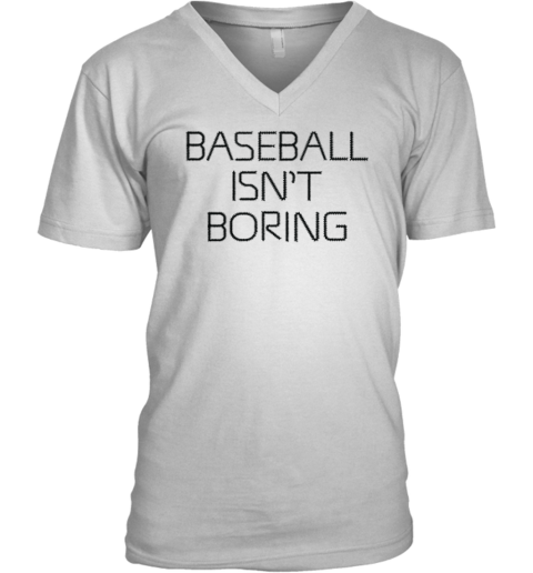 Baseball Isn039T Boring V Neck T Shirt