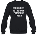 Doug Boles Is The Only President I Need Sweatshirt