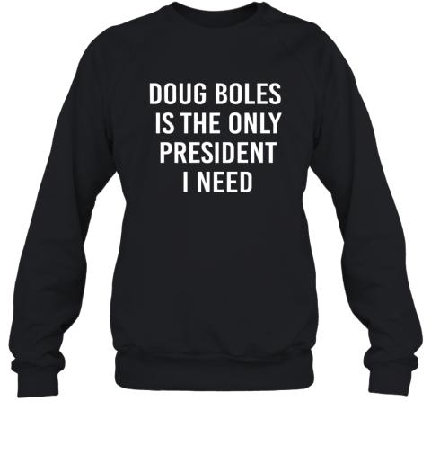 Doug Boles Is The Only President I Need Sweatshirt