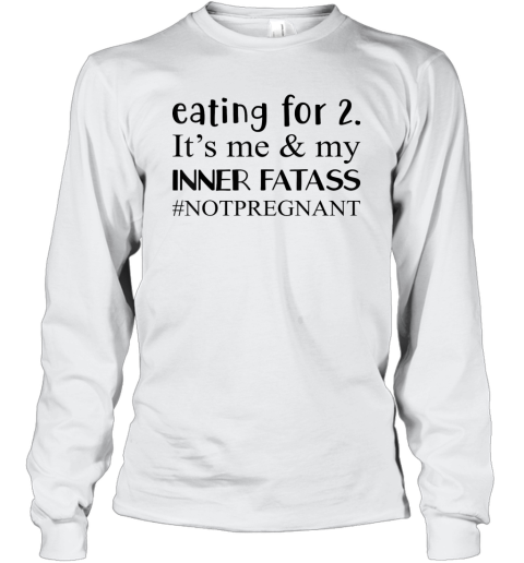Eating For 2 It039S Me Amp My Inner Fatass Notpregnant Long Sleeve T Shirt