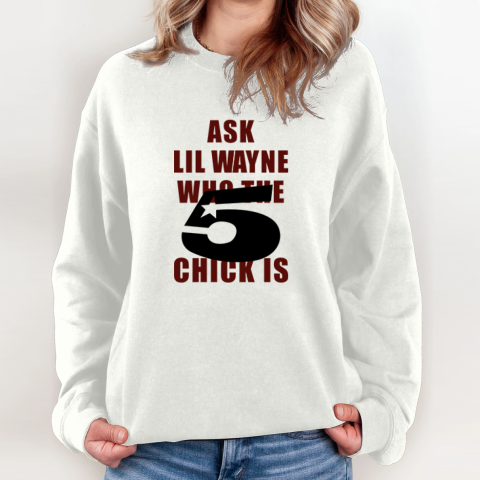 Ask Lil Wayne Who The 5 Star Chick Is Sweatshirt