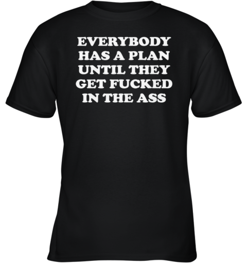 Everybody Has A Plan Until They Get Fucked In The Ass Youth T Shirt