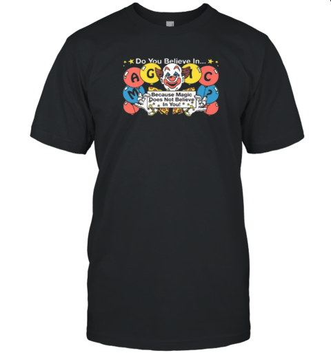 Do You Believe In Magic Because Magic Does Not Believe In You T Shirt