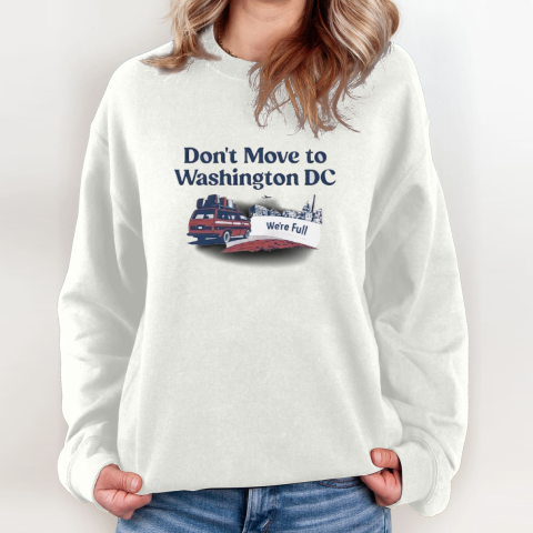Don039T Move To Washington Dc We039Re Full Sweatshirt