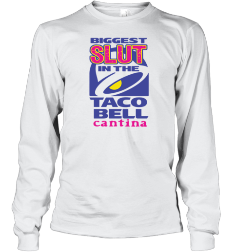 Biggest Slut In The Taco Bell Cantina Long Sleeve T Shirt