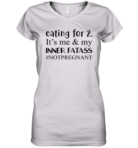 Eating For 2 It039S Me Amp My Inner Fatass Notpregnant Women039S V Neck T Shirt