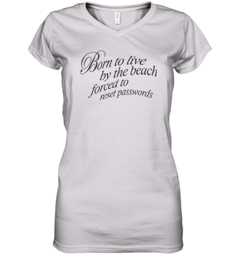 Born To Live By The Beach Forced To Reset Passwords Women039S V Neck T Shirt