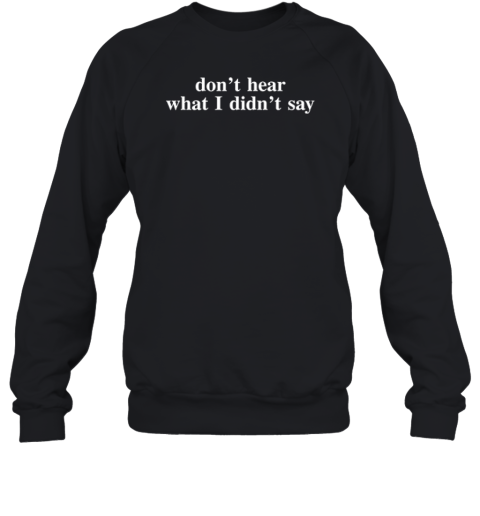 Don039T Hear What I Didn039T Say Sweatshirt