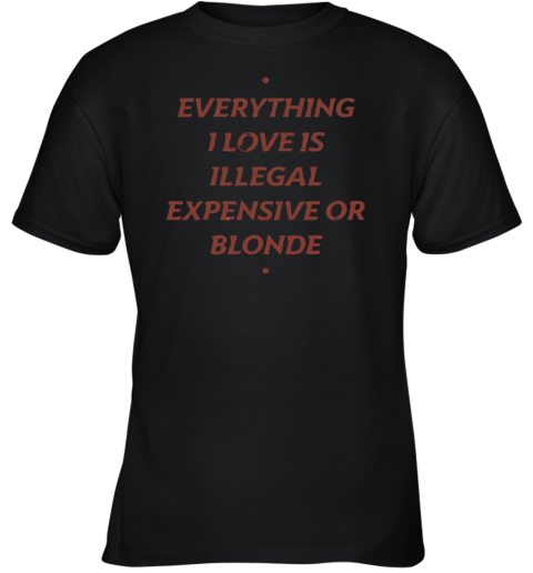 Everything I Love Is Illegal Expensive Or Blonde Youth T Shirt