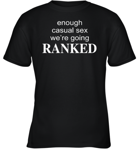 Enough Casual Sex We039Re Going Ranked Youth T Shirt