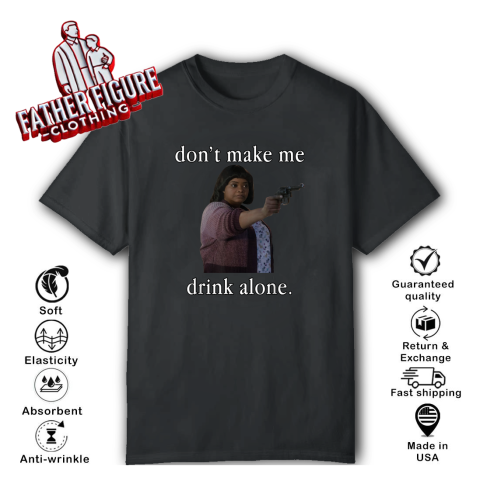 Don039T Make Me Drink Alone Mother039S Day T Shirt