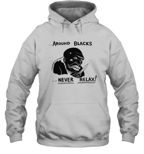 Around Blacks Never Relax Hoodie