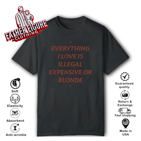 Everything I Love Is Illegal Expensive Or Blonde T Shirt