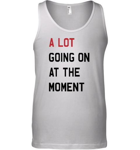 A Lot Going On At The Moment Tank Top